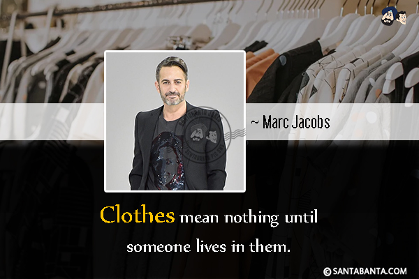 Clothes mean nothing until someone lives in them.