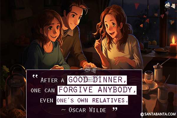 After a good dinner, one can forgive anybody, even one's own relatives.
