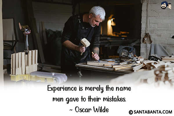 Experience is merely the name men  gave to their mistakes.