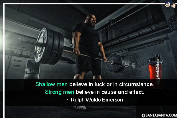 Shallow men believe in luck or in circumstance. Strong men believe in cause and effect.