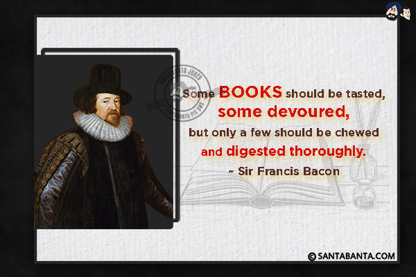 Some books should be tasted, some devoured, but only a few should be chewed and digested thoroughly.

