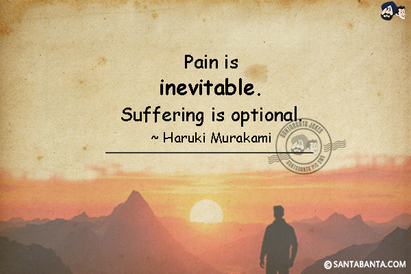 Pain is inevitable. Suffering is optional.