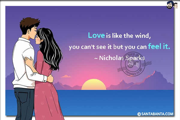 Love is like the wind, you can't see it but you can feel it.

