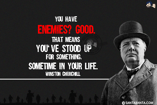 You have enemies? Good. That means you've stood up for something, sometime in your life.

