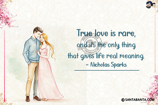 True love is rare, and it's the only  thing that gives life real meaning.