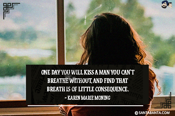 One day you will kiss a man you can't breathe without, and find that breath is of little consequence.