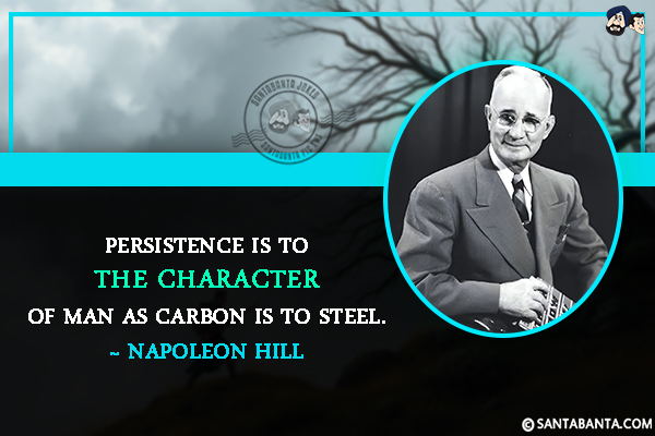 Persistence is to the character of man as carbon is to steel.