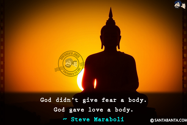 God didn't give fear a body. God gave love a body.
