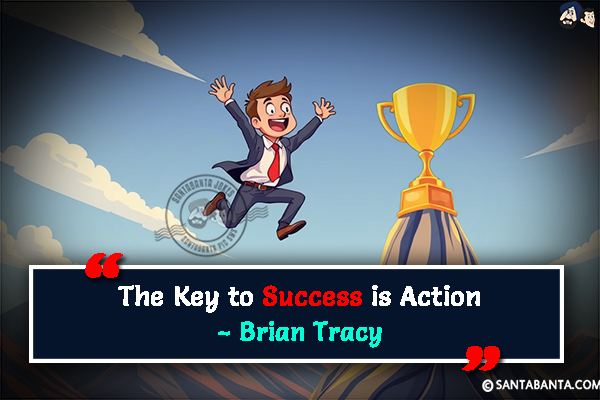 The Key to Success is Action.
