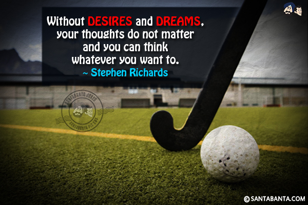 Without desires and dreams, your thoughts do not matter and you can think whatever you want to.

