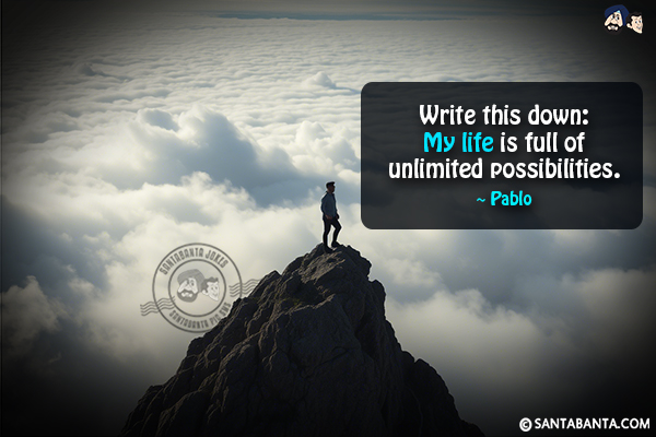 Write this down: My life is full of unlimited possibilities.