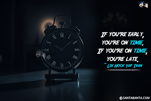 If you're early, you're on time. If you're on time, you're late.
