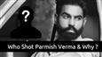 Who Shot Parmish Verma And Why ?