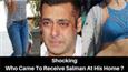 Shocking - Who Came To Receive Salman At His Home?