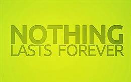 Nothing Lasts Forever!