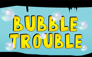 Bubble Trouble