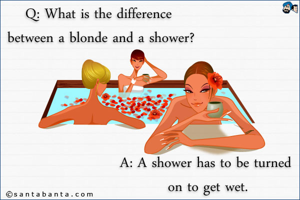 Q: What is the difference between a blonde and a shower?<br />
A: A shower has to be turned on to get wet.