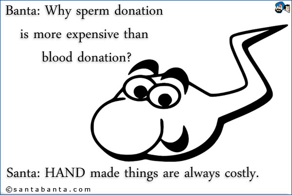 Banta: Why sperm donation is more expensive than blood donation?<br />
Santa: HAND made things are always costly.