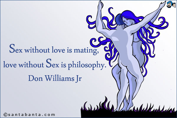 Sex without love is mating, love without sex is philosophy.<br />
Don Williams Jr 