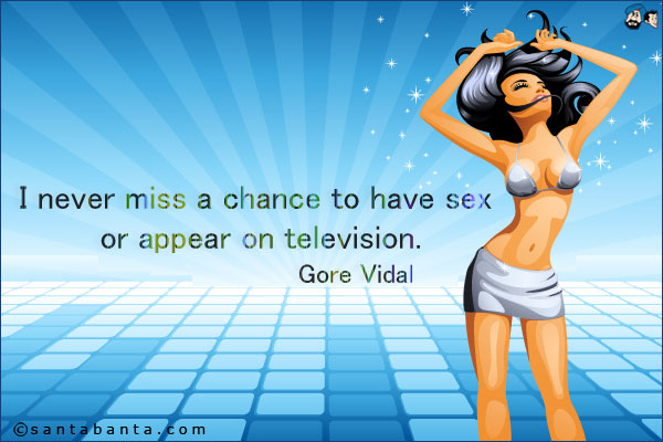 I never miss a chance to have sex or appear on television.<br />
Gore Vidal.
