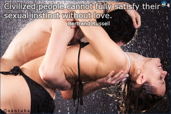 Civilized people cannot fully satisfy their sexual instinct without love.<br />
Bertrand Russell.
