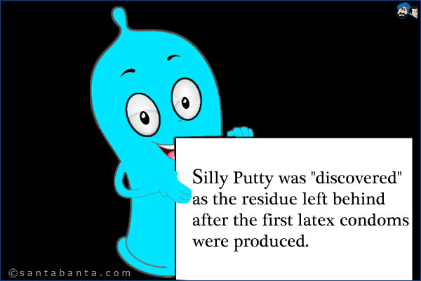 Silly Putty was `discovered` as the residue left behind after the first latex condoms were produced.
