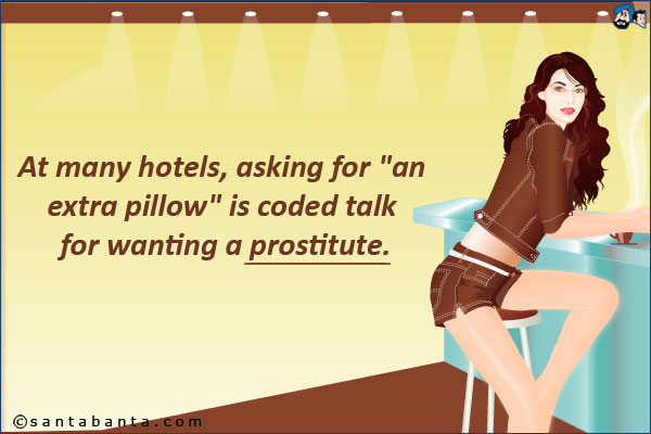 At many hotels, asking for `an extra pillow` is coded talk for wanting a prostitute.
