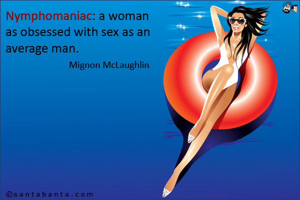 Nymphomaniac: A woman as obsessed with sex as an average man.<br />Mignon McLaughlin.
