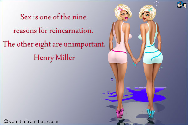 Sex is one of the nine reasons for reincarnation. The other eight are unimportant.<br />
Henry Miller 