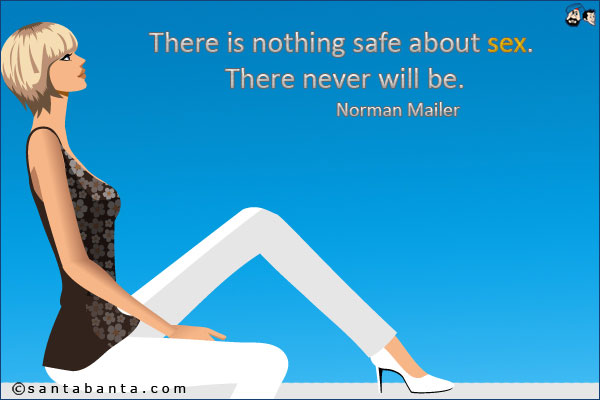 There is nothing safe about sex. There never will be.<br />
Norman Mailer