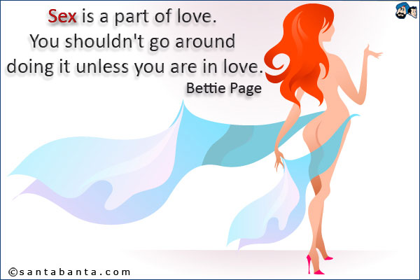 Sex is a part of love.<br />You shouldn't go around doing it unless you are in love.<br />
Bettie Page.
