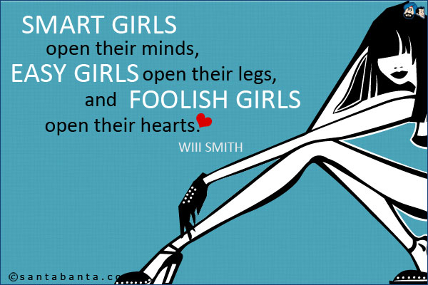 Smart girls open their minds, easy girls open their legs, and foolish girls open their hearts.