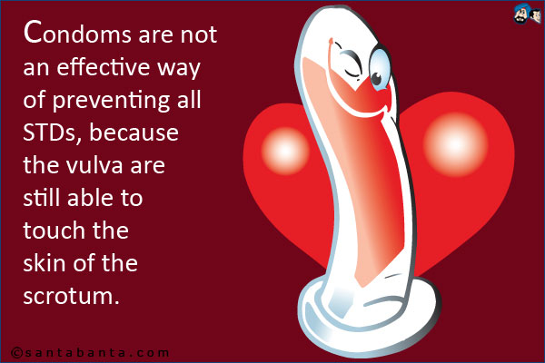 Condoms are not an effective way of preventing all STDs, because the vulva are still able to touch the skin of the scrotum.
