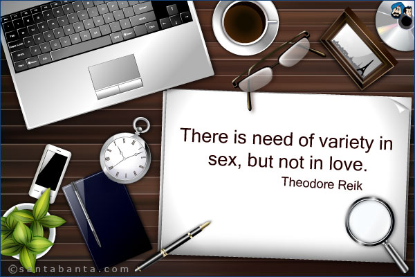 There is need of variety in sex, but not in love.