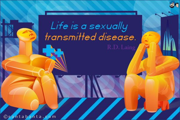 Life is a sexually transmitted disease.
