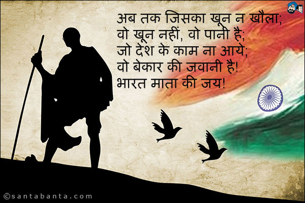 अब तक जिसका खून न खौला;<br />
वो खून नहीं, वो पानी है;<br />
जो देश के काम ना आये;<br />
वो बेकार की जवानी है!<br />
भारत माता की जय!
