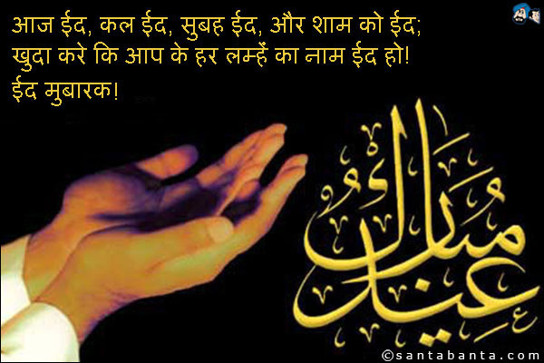 आज ईद, कल ईद, सुबह ईद, और शाम को ईद;<br />
खुदा करे कि आप के हर लम्हें का नाम ईद हो!<br />
ईद मुबारक!
