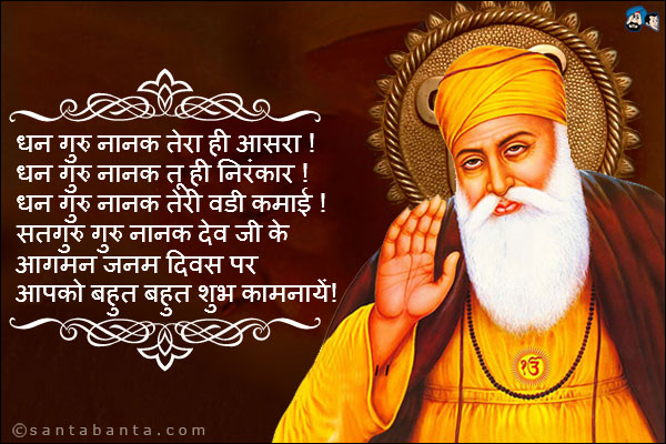 धन गुरु नानक तेरा ही आसरा!<br />
धन गुरु नानक तू ही निरंकार!<br />
धन गुरु नानक तेरी वड्डी कमाई!<br />
सतगुरु गुरु नानक देव जी के आगमन जनम दिवस पर आपको बहुत बहुत शुभ कामनाएं!