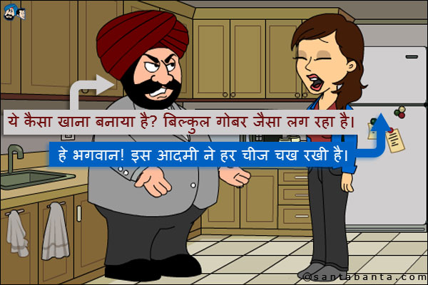 संता: ये कैसा खाना बनाया है? बिल्कुल गोबर जैसा लग रहा है।<br />
जीतो: हे भगवान! इस आदमी ने हर चीज चख रखी है।