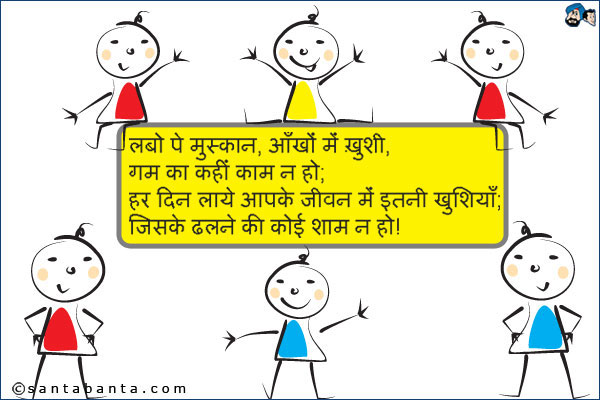 लबो पे मुस्कान, आँखों में ख़ुशी;<br />
गम का कहीं काम न हो!<br />
हर दिन लाये आपके जीवन में इतनी खुशियाँ;<br />
जिसके ढलने की कोई शाम न हो!
