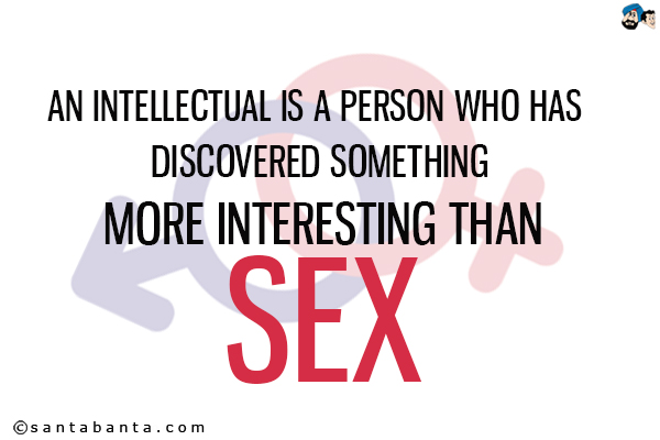 An intellectual is a person who has discovered something more interesting than sex.<br />
Aldous Huxley 