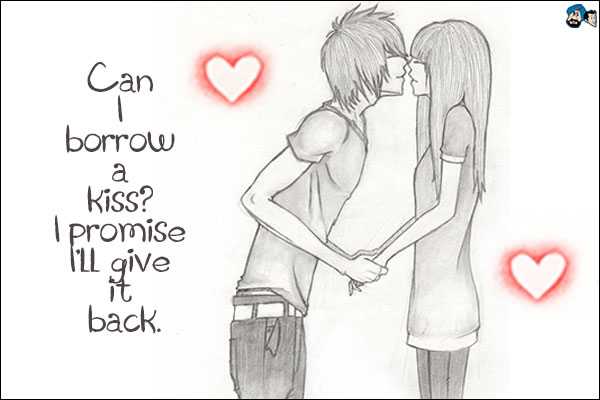 Can I borrow a kiss? I promise I'll give it back.