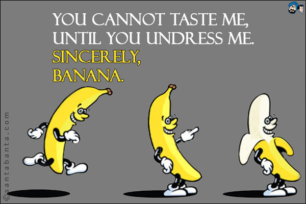 You cannot taste me, until you undress me.<br />
Sincerely,<br />
Banana.