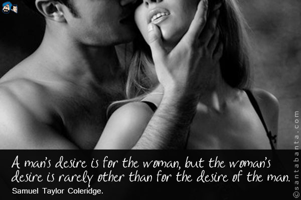 A man's desire is for the woman, but the woman's desire is rarely other than for the desire of the man.
