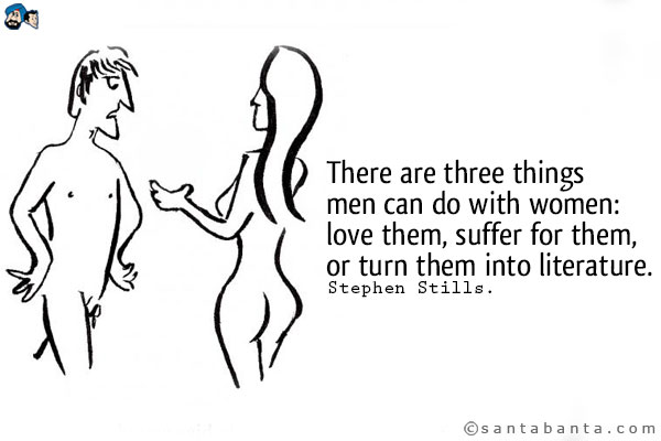 There are three things men can do with women: love them, suffer for them, or turn them into literature.
