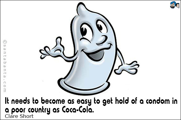 It needs to become as easy to get hold of a condom in a poor country as Coca-Cola.  
