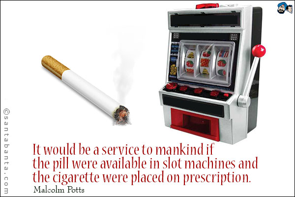 It would be a service to mankind if the pill were available in slot machines and the cigarette were placed on prescription.
