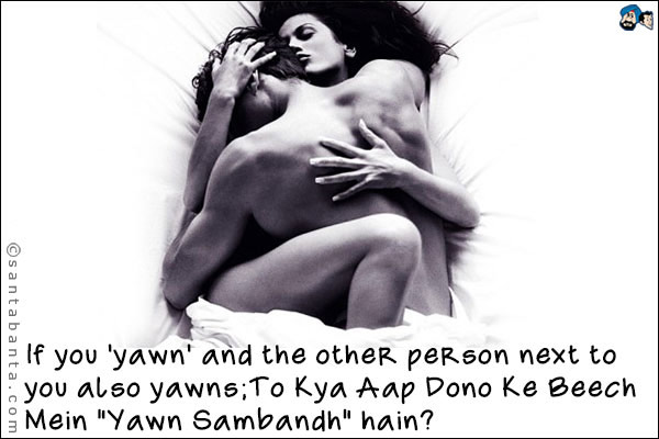 If you 'yawn' and the other person next to you also yawns;<br />
To Kya Aap Dono Ke Beech Mein `Yawn Sambandh` hain?