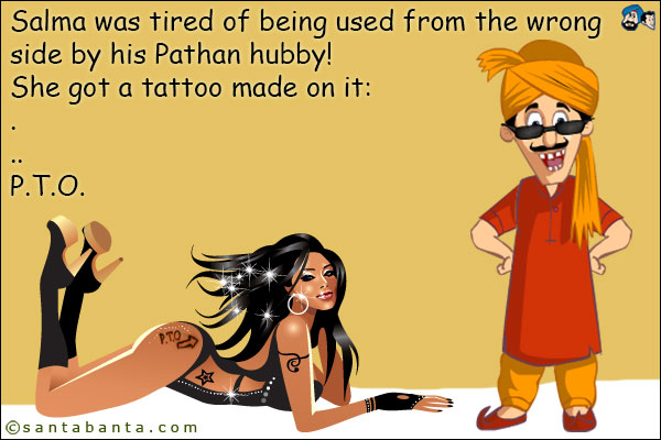 Salma was tired of being used from the wrong side by his Pathan hubby!<br />
She got a tattoo made on it:<br />
.<br />
..<br />
...<br />
P.T.O.