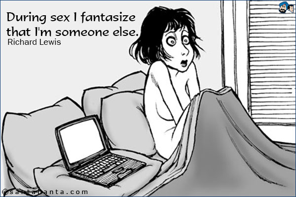 During sex I fantasize that I'm someone else.